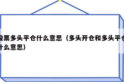 股票多头平仓什么意思（多头开仓和多头平仓什么意思）