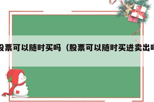 股票可以随时买吗（股票可以随时买进卖出吗）