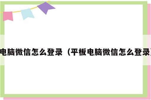 电脑微信怎么登录（平板电脑微信怎么登录）