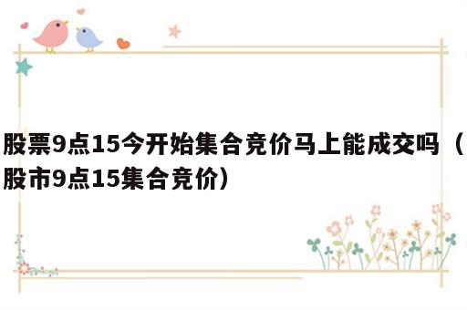 股票9点15今开始集合竞价马上能成交吗（股市9点15集合竞价）