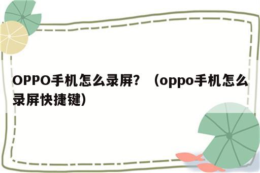 OPPO手机怎么录屏？（oppo手机怎么录屏快捷键）