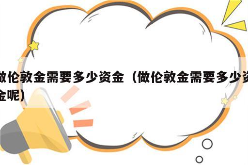 做伦敦金需要多少资金（做伦敦金需要多少资金呢）