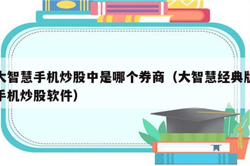 大智慧手机炒股中是哪个券商（大智慧经典版手机炒股软件）