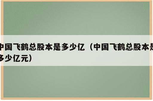 中国飞鹤总股本是多少亿（中国飞鹤总股本是多少亿元）