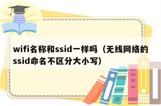 wifi名称和ssid一样吗（无线网络的ssid命名不区分大小写）