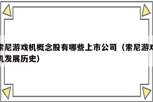 索尼游戏机概念股有哪些上市公司（索尼游戏机发展历史）