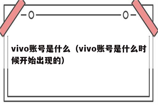 vivo账号是什么（vivo账号是什么时候开始出现的）