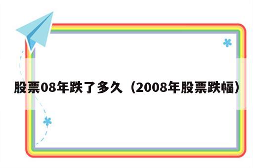 股票08年跌了多久（2008年股票跌幅）