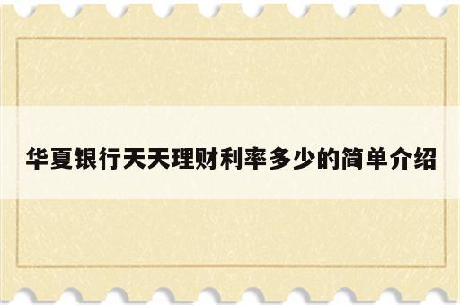 华夏银行天天理财利率多少的简单介绍