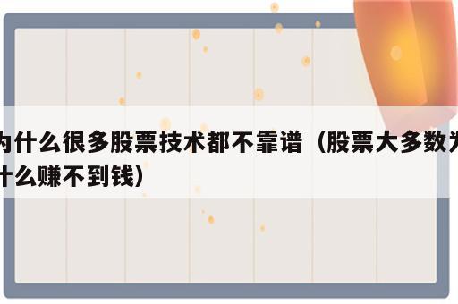 为什么很多股票技术都不靠谱（股票大多数为什么赚不到钱）