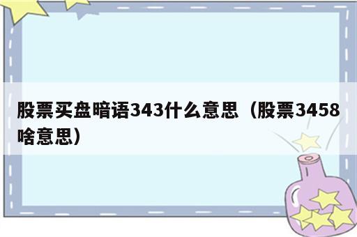 股票买盘暗语343什么意思（股票3458啥意思）