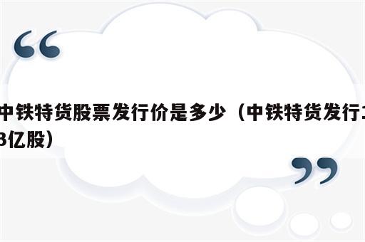 中铁特货股票发行价是多少（中铁特货发行13亿股）