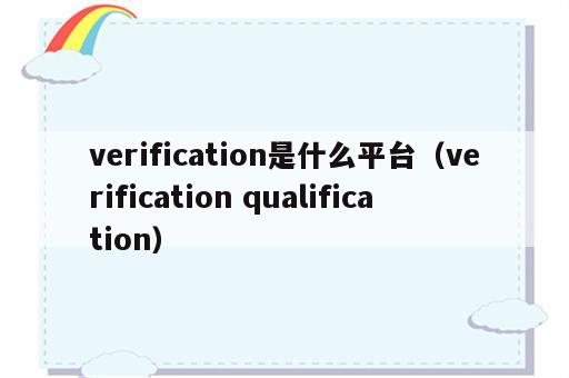 verification是什么平台（verification qualification）