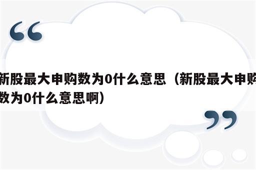 新股最大申购数为0什么意思（新股最大申购数为0什么意思啊）