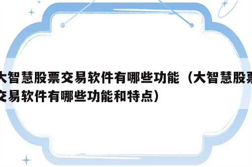 大智慧股票交易软件有哪些功能（大智慧股票交易软件有哪些功能和特点）