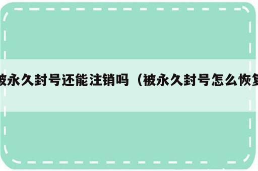 被永久封号还能注销吗（被永久封号怎么恢复）