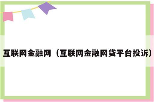 互联网金融网（互联网金融网贷平台投诉）