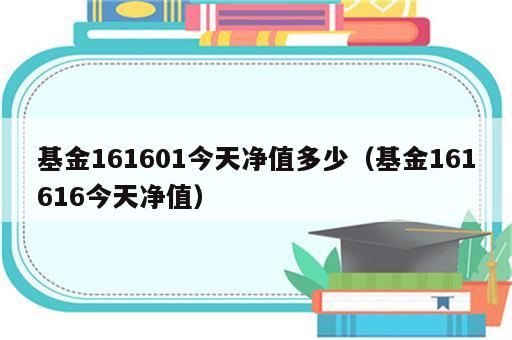 基金161601今天净值多少（基金161616今天净值）