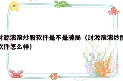 财源滚滚炒股软件是不是骗局（财源滚滚炒股软件怎么样）