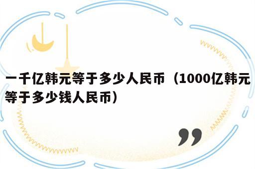 一千亿韩元等于多少人民币（1000亿韩元等于多少钱人民币）