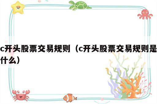 c开头股票交易规则（c开头股票交易规则是什么）