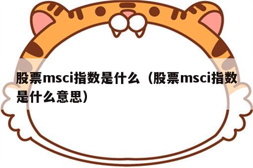 股票msci指数是什么（股票msci指数是什么意思）