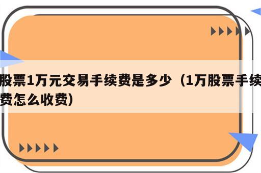 股票1万元交易手续费是多少（1万股票手续费怎么收费）