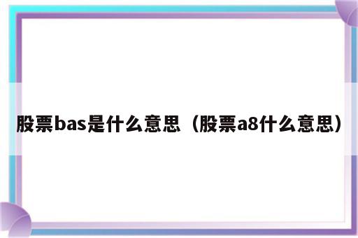 股票bas是什么意思（股票a8什么意思）