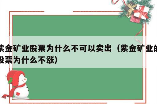 紫金矿业股票为什么不可以卖出（紫金矿业的股票为什么不涨）