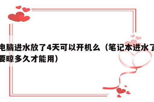 电脑进水放了4天可以开机么（笔记本进水了要晾多久才能用）