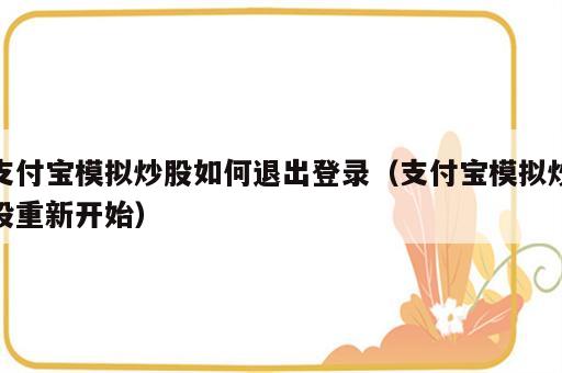 支付宝模拟炒股如何退出登录（支付宝模拟炒股重新开始）