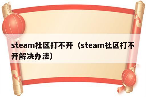 steam社区打不开（steam社区打不开解决办法）