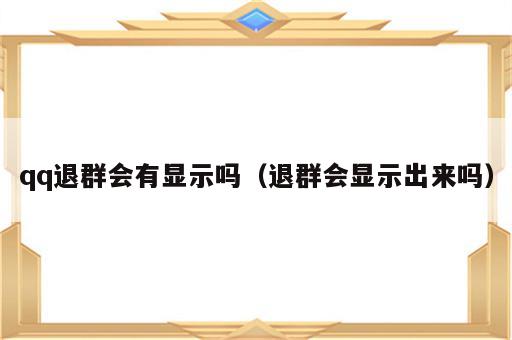 qq退群会有显示吗（退群会显示出来吗）