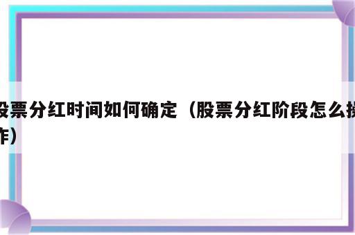 股票分红时间如何确定（股票分红阶段怎么操作）