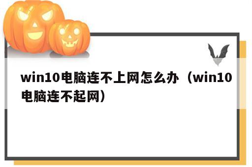 win10电脑连不上网怎么办（win10电脑连不起网）