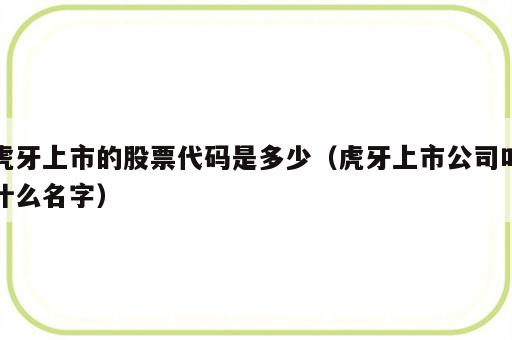 虎牙上市的股票代码是多少（虎牙上市公司叫什么名字）