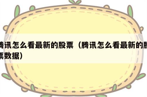 腾讯怎么看最新的股票（腾讯怎么看最新的股票数据）