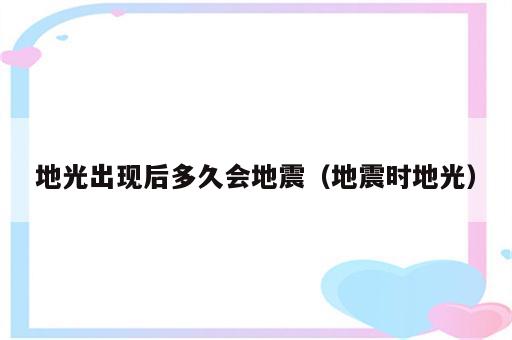 地光出现后多久会地震（地震时地光）