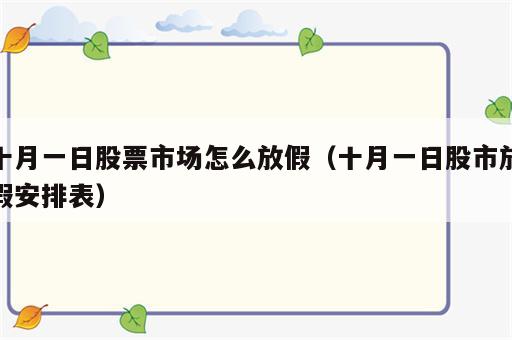 十月一日股票市场怎么放假（十月一日股市放假安排表）