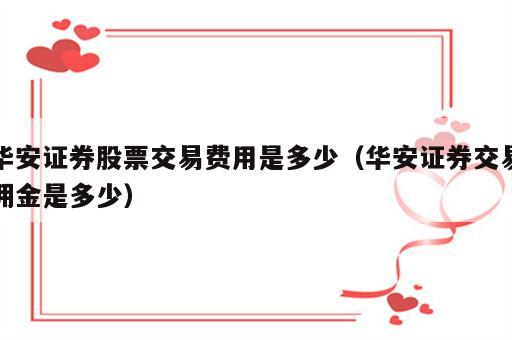 华安证券股票交易费用是多少（华安证券交易佣金是多少）