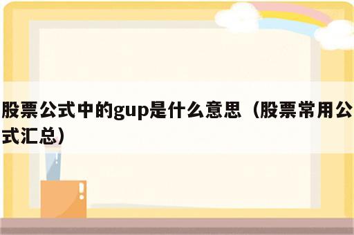 股票公式中的gup是什么意思（股票常用公式汇总）