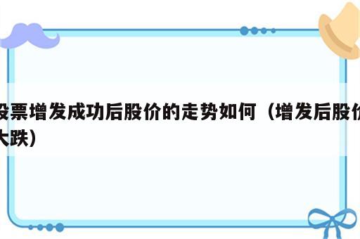 股票增发成功后股价的走势如何（增发后股价大跌）