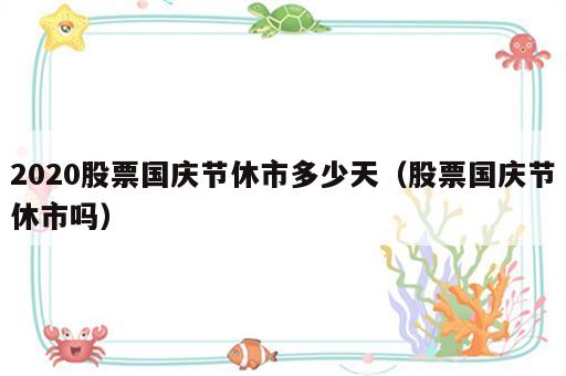 2020股票国庆节休市多少天（股票国庆节休市吗）