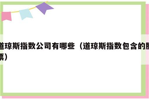 道琼斯指数公司有哪些（道琼斯指数包含的股票）