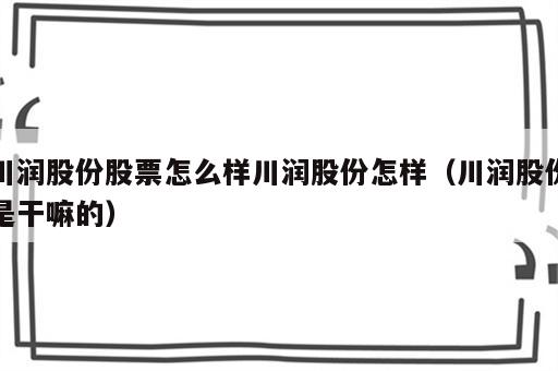 川润股份股票怎么样川润股份怎样（川润股份是干嘛的）