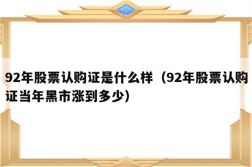 92年股票认购证是什么样（92年股票认购证当年黑市涨到多少）