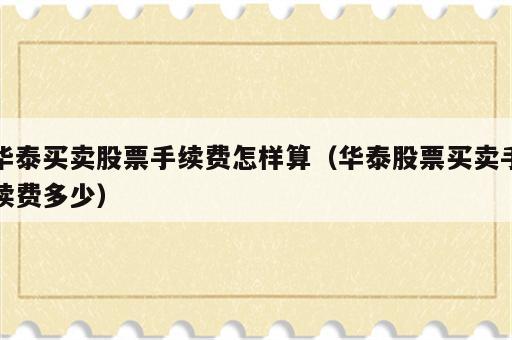 华泰买卖股票手续费怎样算（华泰股票买卖手续费多少）