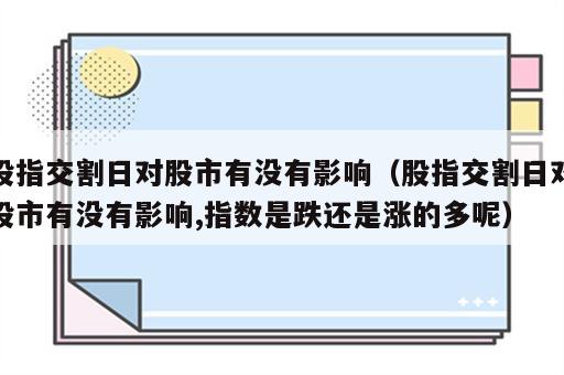 股指交割日对股市有没有影响（股指交割日对股市有没有影响,指数是跌还是涨的多呢）