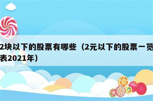 2块以下的股票有哪些（2元以下的股票一览表2021年）