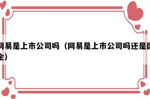 网易是上市公司吗（网易是上市公司吗还是国企）